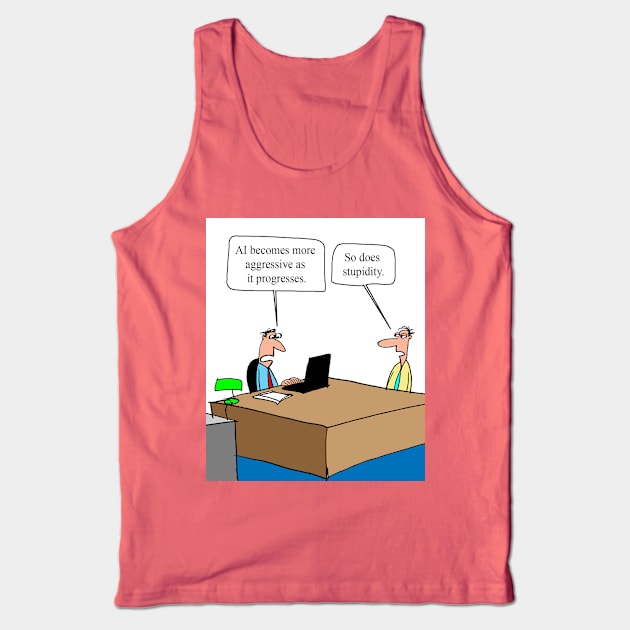 AI and stupidity both become more aggresive as they progress. Tank Top by larrylambert